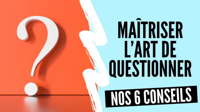 6 conseils pour maitriser l’art de questionner