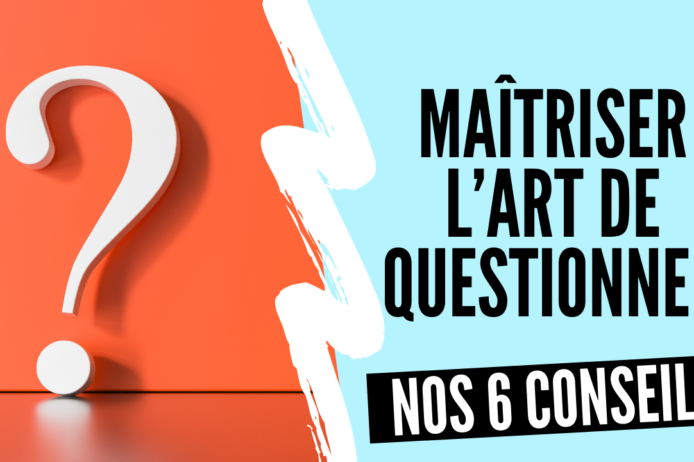 6 conseils pour maitriser l’art de questionner