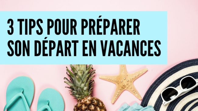 3 tips pour préparer son départ en vacances