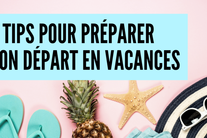 3 tips pour préparer son départ en vacances