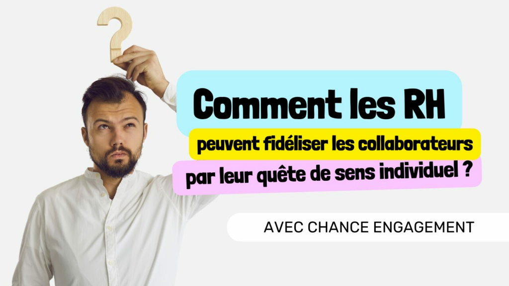 Chance Engagement comment les RH peuvent fidéliser les collaborateurs par leur quête de sens individuel