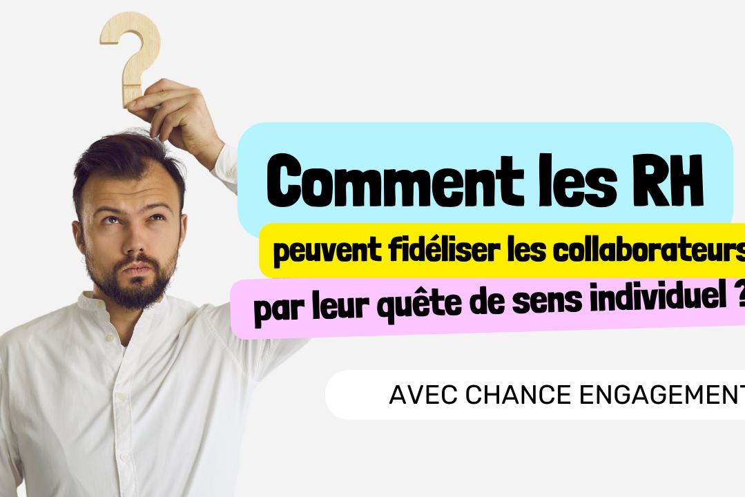 Chance Engagement comment les RH peuvent fidéliser les collaborateurs par leur quête de sens individuel