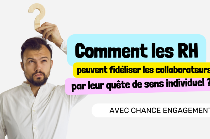Chance Engagement comment les RH peuvent fidéliser les collaborateurs par leur quête de sens individuel