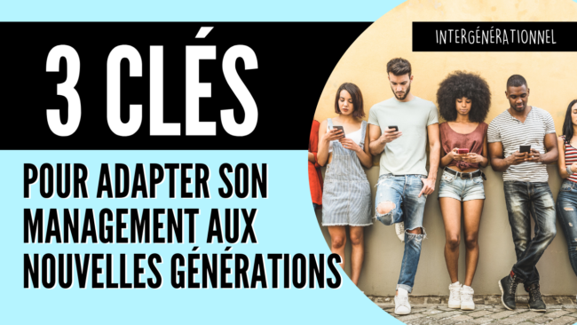 3 clés pour adapter son management aux nouvelles générations 3 clés pour adapter son management aux nouvelles générations