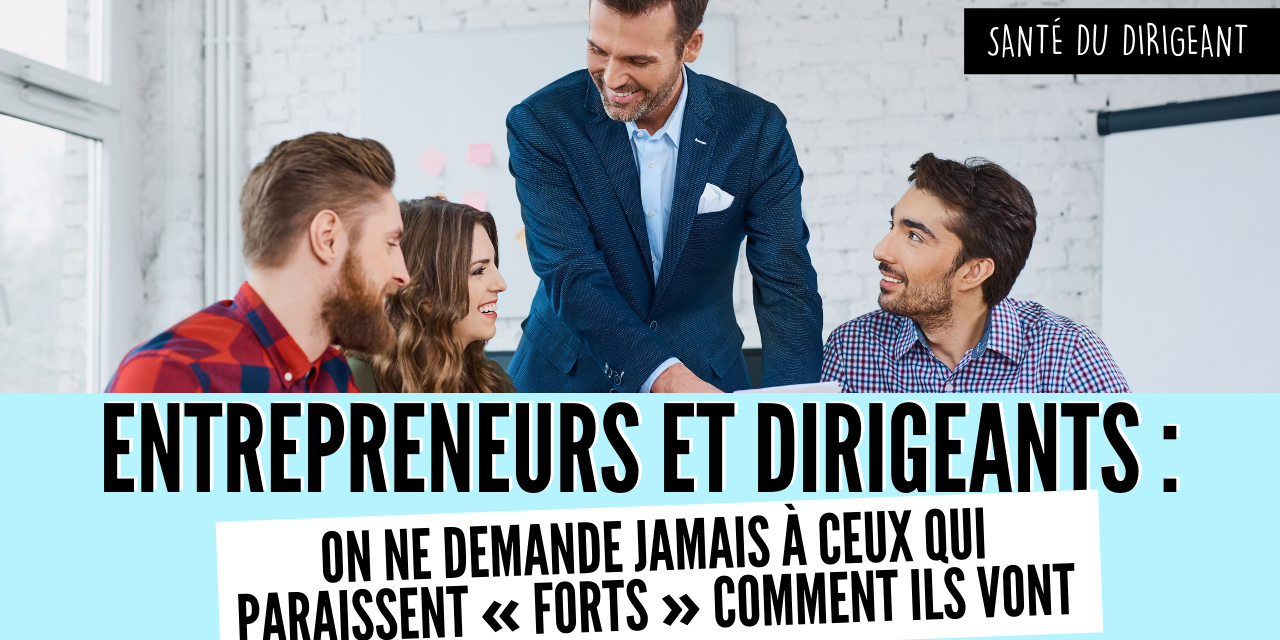 Entrepreneurs et dirigeants on ne demande jamais à ceux qui paraissent « forts » comment ils vont