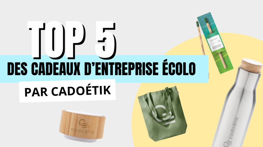 LE TOP 5 DES CADEAUX D’ENTREPRISE ÉCOLO GIQUES PAR CADOÉTIK