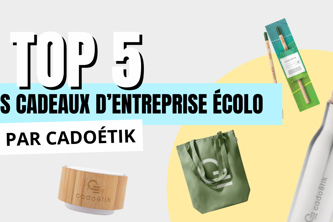 LE TOP 5 DES CADEAUX D’ENTREPRISE ÉCOLO GIQUES PAR CADOÉTIK