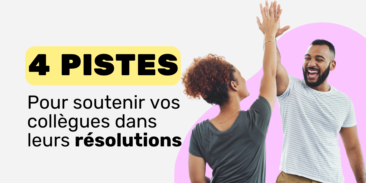 4 pistes pour soutenir vos collègues dans leur résolutions 4 pistes pour soutenir vos collègues dans leur résolutions