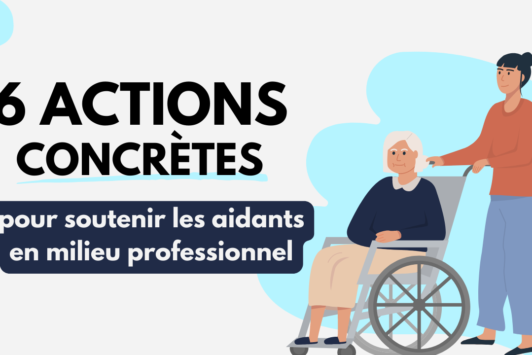 6 actions concrètes pour soutenir les aidants en milieu professionnel