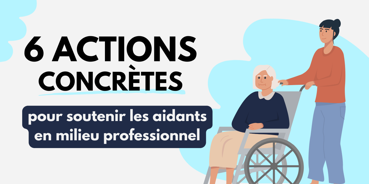 6 actions concrètes pour soutenir les aidants en milieu professionnel 6 actions concrètes pour soutenir les aidants en milieu professionnel