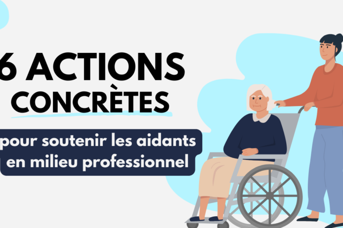 6 actions concrètes pour soutenir les aidants en milieu professionnel 6 actions concrètes pour soutenir les aidants en milieu professionnel