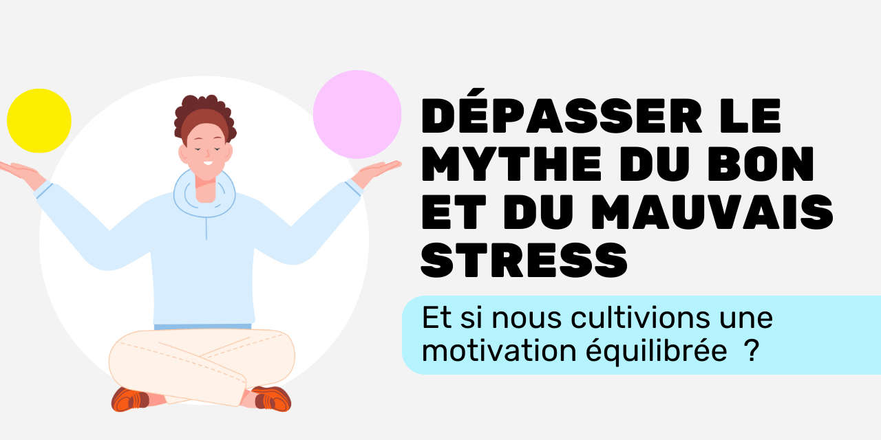 Dépasser le mythe du bon et du mauvais stress & si nous cultivons une motivation équilibrée