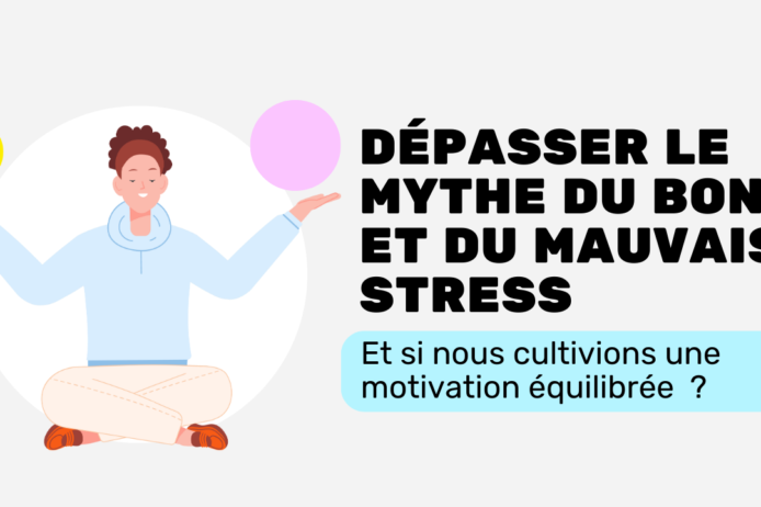 Dépasser le mythe du bon et du mauvais stress & si nous cultivons une motivation équilibrée