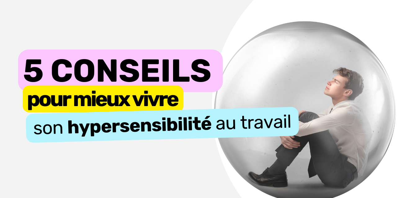 5 conseils pour mieux vivre son hypersensibilité au travail 5 conseils pour mieux vivre son hypersensibilité au travail