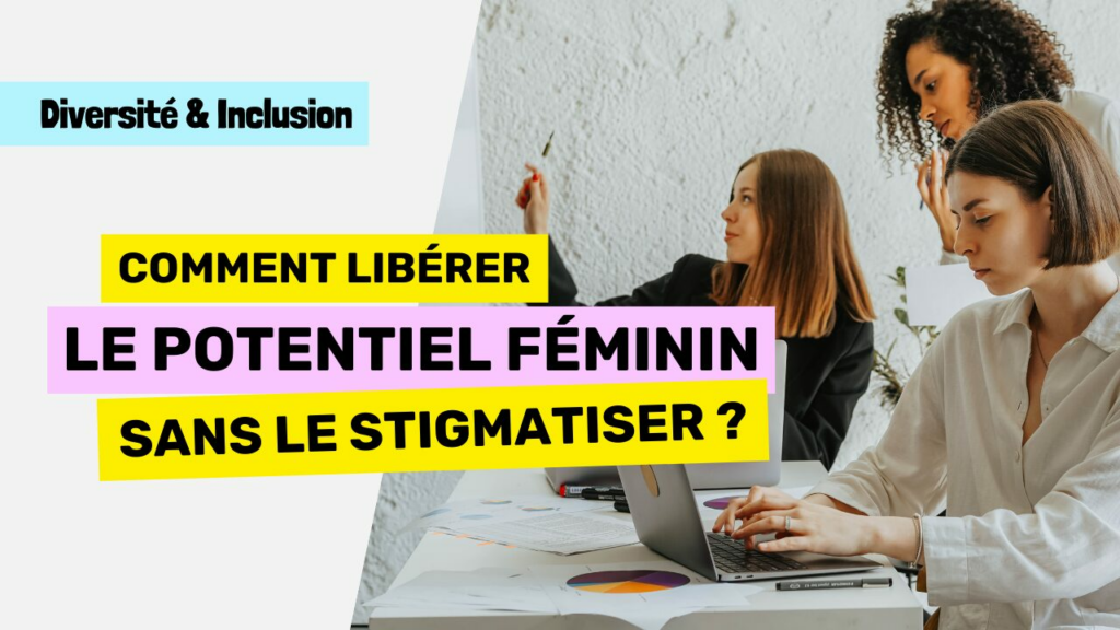 Femme en entreprise Comment libérer le potentiel féminin sans le stigmatiser
